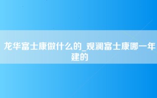 龙华富士康做什么的_观澜富士康哪一年建的