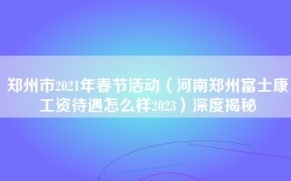郑州市2021年春节活动（河南郑州富士康工资待遇怎么样2023）深度揭秘