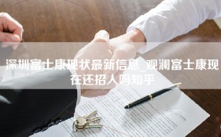 深圳富士康现状最新信息_观澜富士康现在还招人吗知乎