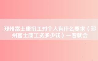 郑州富士康招工对个人有什么要求（郑州富士康工资多少钱）一看就会