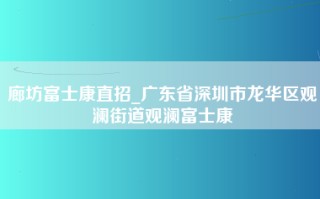 廊坊富士康直招_广东省深圳市龙华区观澜街道观澜富士康