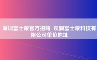 深圳富士康官方招聘_观澜富士康科技有限公司单位地址