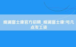 观澜富士康官方招聘_观澜富士康7号几点发工资