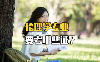 深圳富士康在线报名伦理学专业要考哪些证