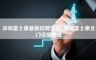 深圳富士康最新招聘信息_观澜富士康北门详细地址