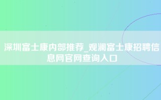 深圳富士康内部推荐_观澜<strong>富士康招聘信息网</strong>官网查询入口