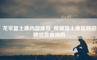龙华富士康内部推荐_观澜富士康官网招聘信息查询网