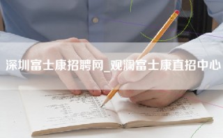 深圳富士康招聘网_观澜富士康直招中心