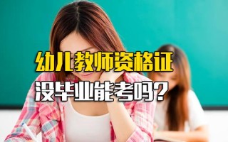 深圳富士康网络招聘幼儿教师资格证没毕业能考吗