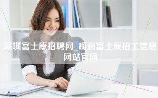 深圳富士康招聘网_观澜富士康招工信息网站官网
