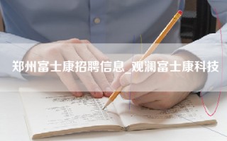 郑州富士康招聘信息_观澜富士康科技