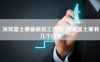 深圳富士康最新招工信息_观澜富士康有几个门面