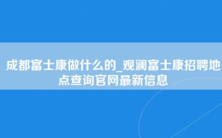 成都富士康做什么的_观澜富士康招聘地点查询官网最新信息