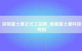 深圳富士康正式工招聘_观澜富士康科技号码