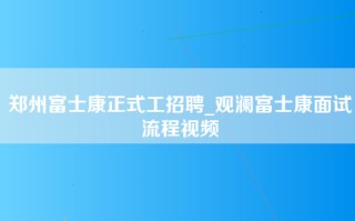 郑州富士康正式工招聘_观澜富士康面试流程视频