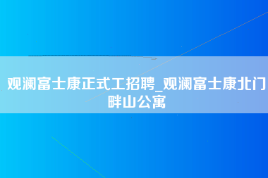 观澜富士康正式工招聘_观澜富士康北门畔山公寓-第1张图片-郑州富士康官网直招