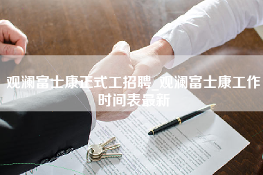 观澜富士康正式工招聘_观澜富士康工作时间表最新-第1张图片-郑州富士康官网直招