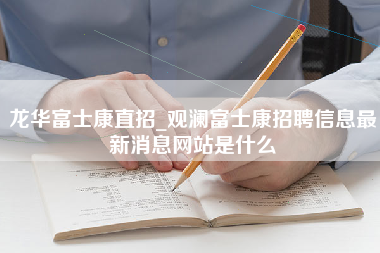 龙华富士康直招_观澜富士康招聘信息最新消息网站是什么-第1张图片-郑州富士康官网直招