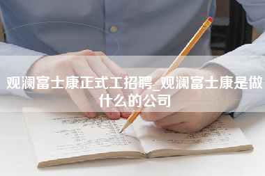 观澜富士康正式工招聘_观澜富士康是做什么的公司-第1张图片-郑州富士康官网直招