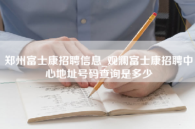 郑州富士康招聘信息_观澜富士康招聘中心地址号码查询是多少-第1张图片-郑州富士康官网直招